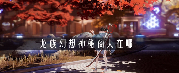 《龙族幻想》神秘商人位置详解