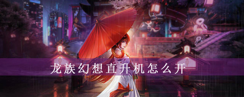 《龙族幻想》直升机怎么开方法
