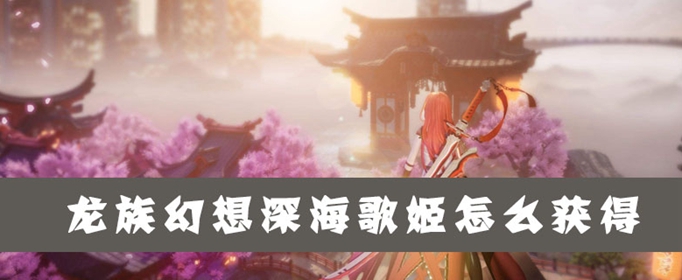 《龙族幻想》深海歌姬获取方法