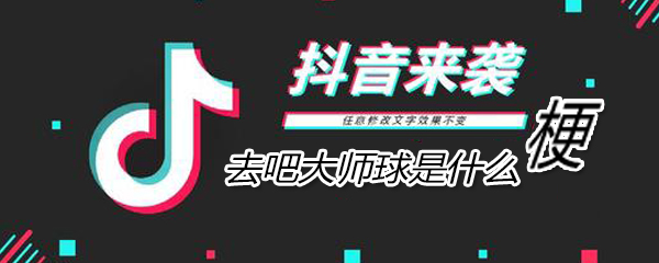去吧大师球含义意思出处介绍