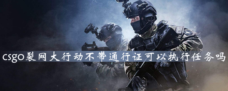 《CS：GO》裂网大行动不带通行证可以完成任务吗