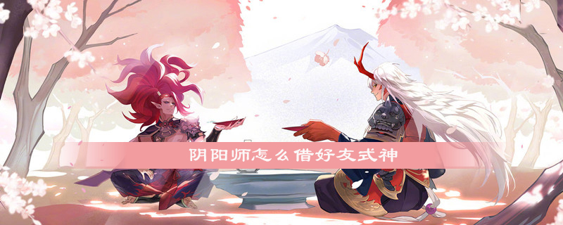 《阴阳师》怎么借好友式神