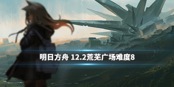 《明日方舟》12月2日荒芜广场怎么玩