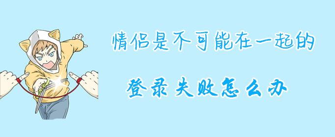 《情侣是不可能在一起的》登录失败怎么办