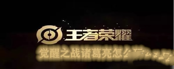 《王者荣耀》觉醒之战诸葛亮怎么玩
