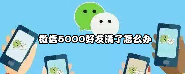 《微信》5000好友满了怎么办