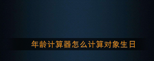 《抖音》年龄计算器怎么计算对象生日