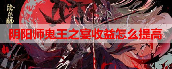 阴阳师鬼王之宴收益怎么提高