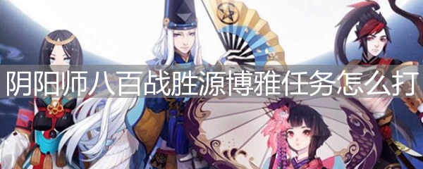 阴阳师八百战胜源博雅任务怎么打