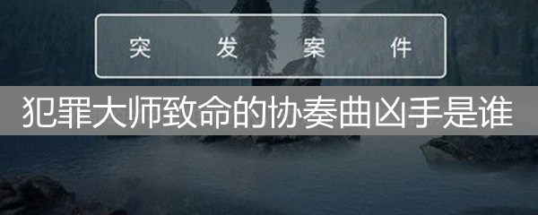 crimaster犯罪大师致命的协奏曲凶手是谁