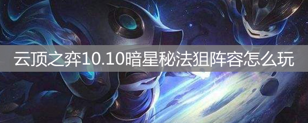 云顶之弈10.10暗星秘法狙阵容怎么玩