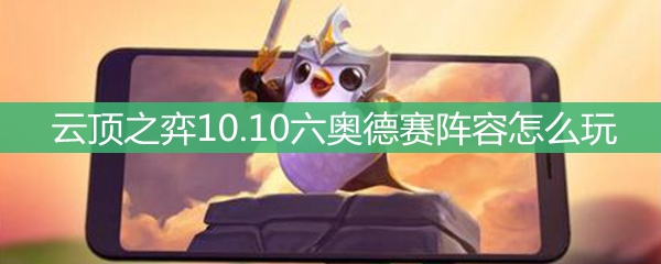 云顶之弈10.10六奥德赛阵容怎么玩