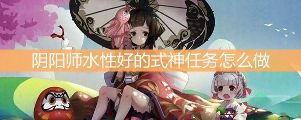 阴阳师水性好的式神任务怎么做