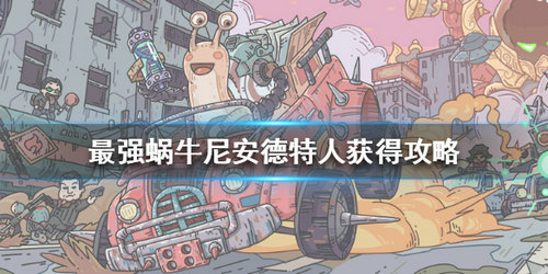 《最强蜗牛》尼安德特人获取攻略