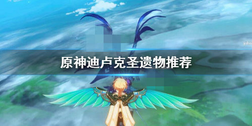 《原神》迪卢克圣遗物搭配推荐