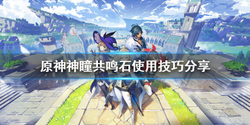 《原神》神瞳共鸣石使用攻略