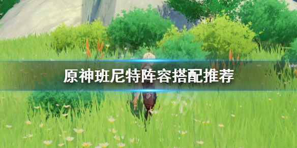 《原神》班尼特阵容搭配