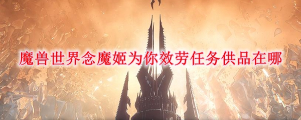 《魔兽世界》念魔姬为你效劳任务贡品位置分享