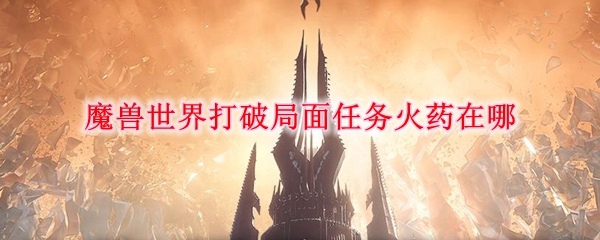 《魔兽世界》 打破局面任务火药位置