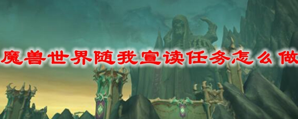 《魔兽世界》9.0随我宣读任务攻略分享