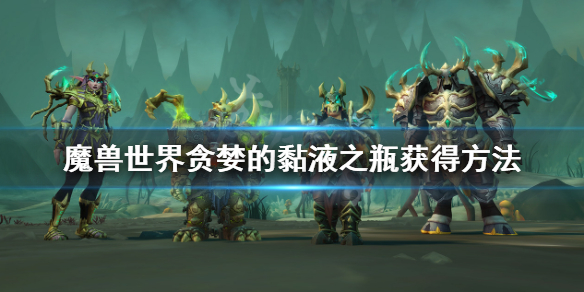 《魔兽世界》贪婪的黏液之瓶获取方法介绍