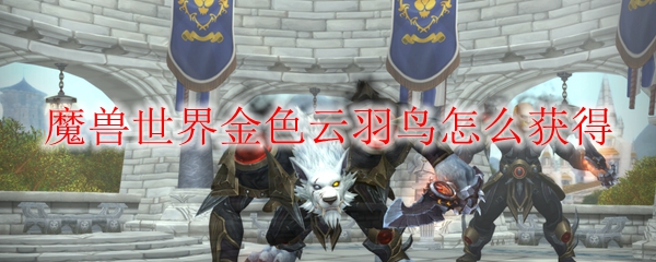 《魔兽世界》金色云羽鸟获取攻略