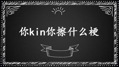 《抖音》你kin你擦是什么梗