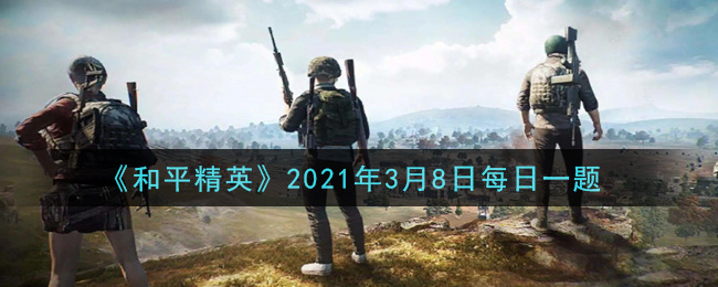 《和平精英》2021年3月8日微信每日一题答案