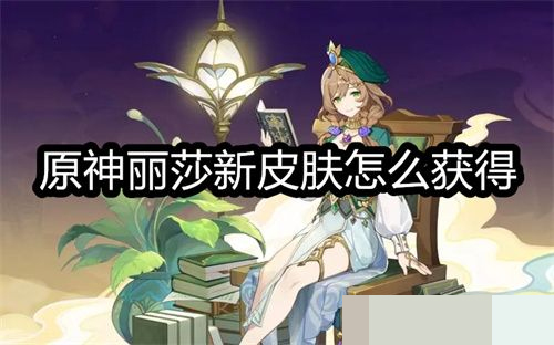 《原神》丽莎新皮肤如何才能获得？