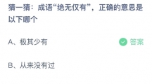 支付宝蚂蚁庄园2022年8月16日答案更新（成语绝无仅有，正确的是意思以下哪个？8月16日答案分