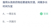 支付宝蚂蚁庄园2022年8月24日答案更新（服用头孢类药物后要避免饮酒，间隔多长时间为宜？