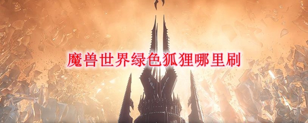 《魔兽世界》9.0绿色狐狸刷新地点介绍
