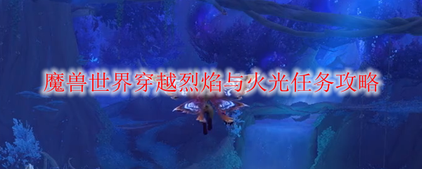 《魔兽世界》穿越烈焰与火光任务详解分享