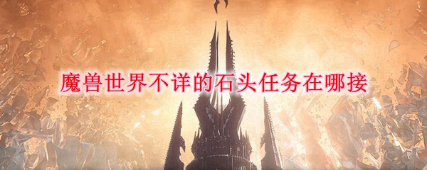 《魔兽世界》不详的石头任务接取攻略