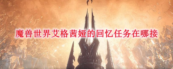 《魔兽世界》艾格茜娅的回忆任务攻略