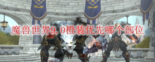 《魔兽世界》橙装优先部位攻略