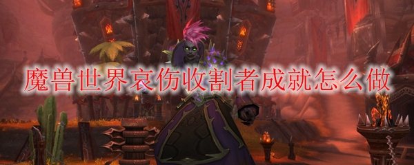 《魔兽世界》哀伤收割者成就完成攻略
