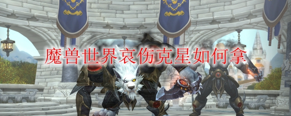 《魔兽世界》哀伤克星获取方法