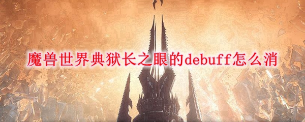 《魔兽世界》典狱长之眼的debuff消除攻略