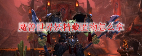 《魔兽世界》妖精藏匿物宝藏开启方法分享