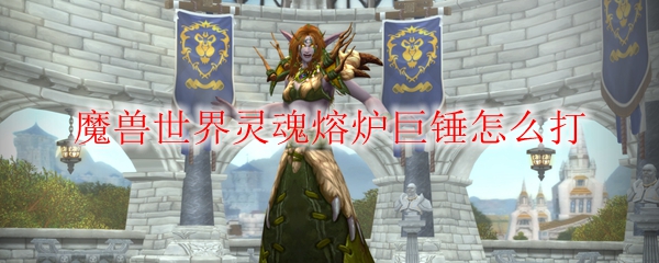 《魔兽世界》灵魂熔炉巨锤攻略分享