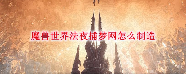 《魔兽世界》法夜捕梦网制造介绍分享