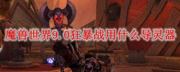 《魔兽世界》狂暴战导灵器推荐分享