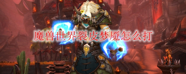 《魔兽世界》裂皮梦魇打法攻略