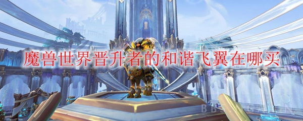 《魔兽世界》9.0晋升者的和谐飞翼获取攻略