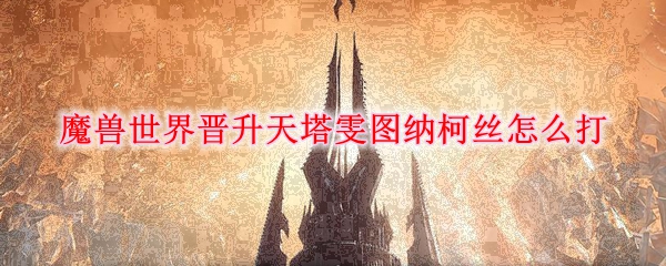 《魔兽世界》9.0晋升天塔雯图纳柯丝攻略分享