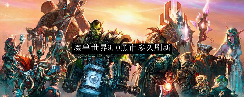 《魔兽世界》9.0黑市刷新时间介绍