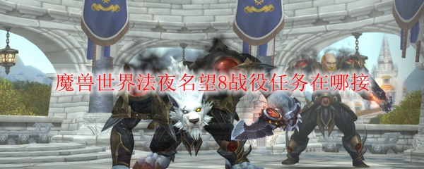 《魔兽世界》9.0法夜名望8战役任务接取攻略