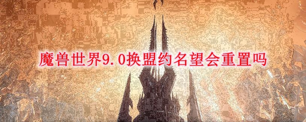《魔兽世界》9.0换盟约名望是否重置分享