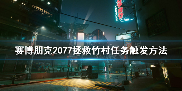 《赛博朋克2077》拯救竹村任务触发攻略